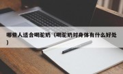 哪些人适合喝驼奶（喝驼奶对身体有什么好处）