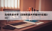 沈阳农业大学（沈阳农业大学是985还是211）