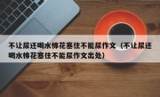 不让尿还喝水棉花塞住不能尿作文（不让尿还喝水棉花塞住不能尿作文出处）