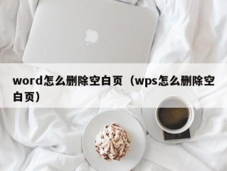word怎么删除空白页（wps怎么删除空白页）