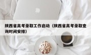 陕西省高考录取工作启动（陕西省高考录取查询时间安排）
