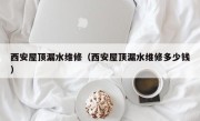 西安屋顶漏水维修（西安屋顶漏水维修多少钱）