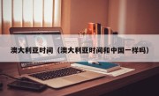 澳大利亚时间（澳大利亚时间和中国一样吗）