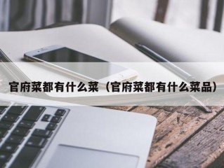官府菜都有什么菜（官府菜都有什么菜品）