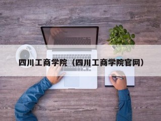 四川工商学院（四川工商学院官网）