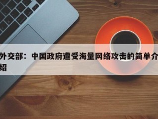 外交部：中国政府遭受海量网络攻击的简单介绍