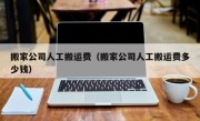 搬家公司人工搬运费（搬家公司人工搬运费多少钱）