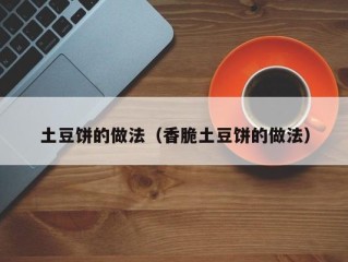 土豆饼的做法（香脆土豆饼的做法）