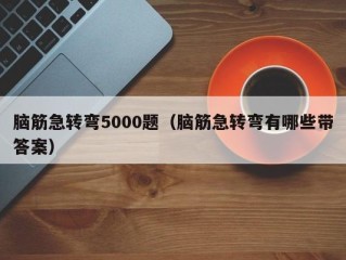 脑筋急转弯5000题（脑筋急转弯有哪些带答案）