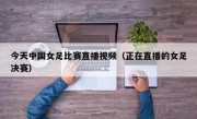 今天中国女足比赛直播视频（正在直播的女足决赛）