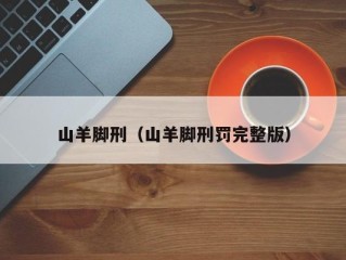 山羊脚刑（山羊脚刑罚完整版）