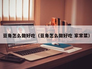 豆角怎么做好吃（豆角怎么做好吃 家常菜）