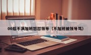 00后不满加班怒怼领导（不加班被领导骂）