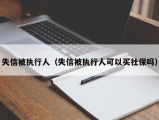 失信被执行人（失信被执行人可以买社保吗）