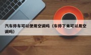 汽车停车可以使用空调吗（车停下来可以用空调吗）