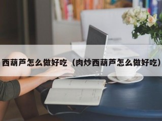 西葫芦怎么做好吃（肉炒西葫芦怎么做好吃）