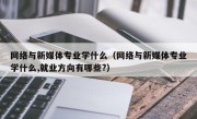 网络与新媒体专业学什么（网络与新媒体专业学什么,就业方向有哪些?）