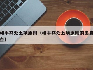 和平共处五项原则（和平共处五项原则的出发点）