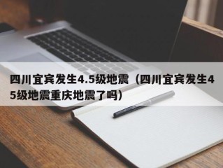 四川宜宾发生4.5级地震（四川宜宾发生45级地震重庆地震了吗）