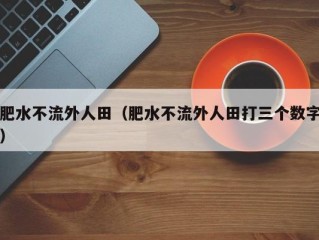 肥水不流外人田（肥水不流外人田打三个数字）