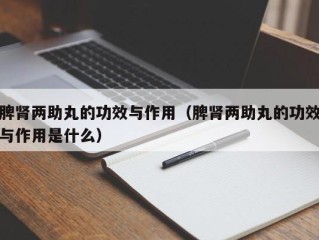 脾肾两助丸的功效与作用（脾肾两助丸的功效与作用是什么）