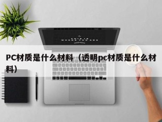 PC材质是什么材料（透明pc材质是什么材料）