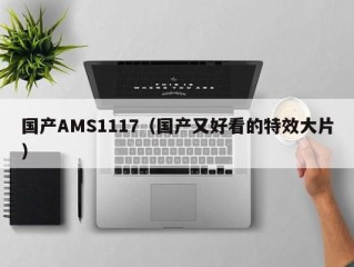 国产AMS1117（国产又好看的特效大片）