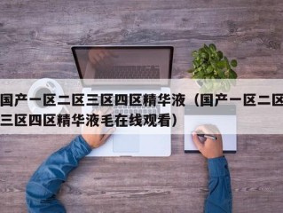 国产一区二区三区四区精华液（国产一区二区三区四区精华液毛在线观看）
