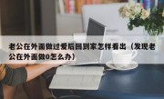 老公在外面做过爱后回到家怎样看出（发现老公在外面做0怎么办）