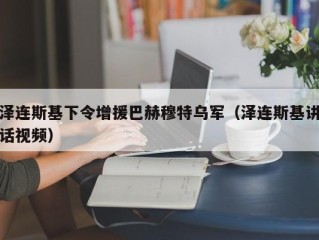 泽连斯基下令增援巴赫穆特乌军（泽连斯基讲话视频）