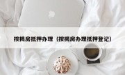 按揭房抵押办理（按揭房办理抵押登记）