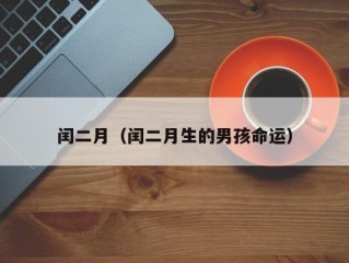 闰二月（闰二月生的男孩命运）