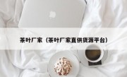 茶叶厂家（茶叶厂家直供货源平台）