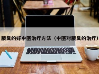 腋臭的好中医治疗方法（中医对腋臭的治疗）