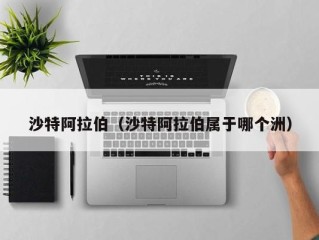 沙特阿拉伯（沙特阿拉伯属于哪个洲）