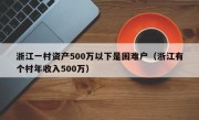 浙江一村资产500万以下是困难户（浙江有个村年收入500万）