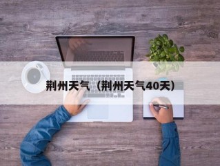荆州天气（荆州天气40天）