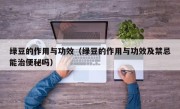 绿豆的作用与功效（绿豆的作用与功效及禁忌能治便秘吗）