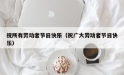 祝所有劳动者节日快乐（祝广大劳动者节日快乐）