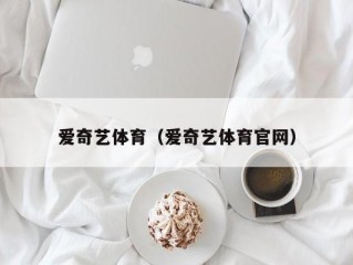 爱奇艺体育（爱奇艺体育官网）