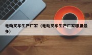 电动叉车生产厂家（电动叉车生产厂家哪里最多）