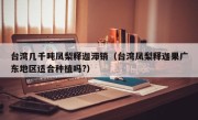 台湾几千吨凤梨释迦滞销（台湾凤梨释迦果广东地区适合种植吗?）