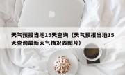 天气预报当地15天查询（天气预报当地15天查询最新天气情况表图片）
