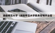 湖南师范大学（湖南师范大学教务管理平台官网）