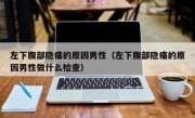 左下腹部隐痛的原因男性（左下腹部隐痛的原因男性做什么检查）