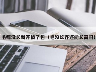 毛都没长就开被了包（毛没长齐还能长高吗）