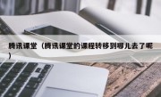 腾讯课堂（腾讯课堂的课程转移到哪儿去了呢）