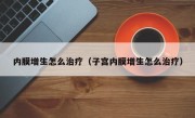 内膜增生怎么治疗（子宫内膜增生怎么治疗）