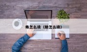 弗怎么读（艴怎么读）