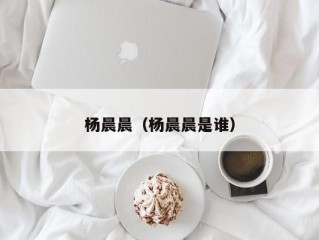 杨晨晨（杨晨晨是谁）